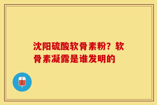 沈阳硫酸软骨素粉？软骨素凝露是谁发明的