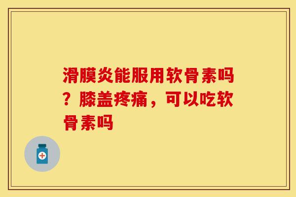 能服用软骨素吗?膝盖,可以吃软骨素吗 能服用软骨素吗?膝盖,可以吃软骨素吗