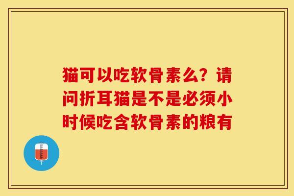 猫可以吃软骨素么？请问折耳猫是不是必须小时候吃含软骨素的粮有