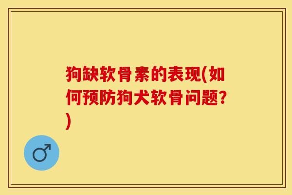 狗缺软骨素的表现(如何预防狗犬软骨问题？)