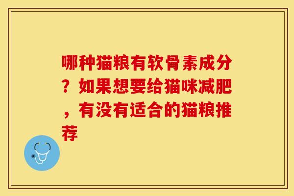 哪种猫粮有软骨素成分?如果想要给猫咪,有没有适合的猫粮推荐 哪种猫粮有软骨素成分?如果想要给猫咪,有没有适合的猫粮推荐