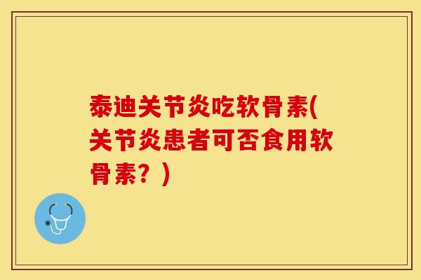 泰迪关节炎吃软骨素(关节炎患者可否食用软骨素？)