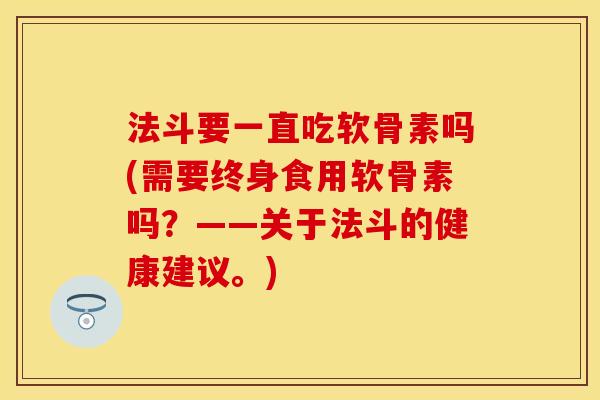 法斗要一直吃软骨素吗(需要终身食用软骨素吗？——关于法斗的健康建议。)
