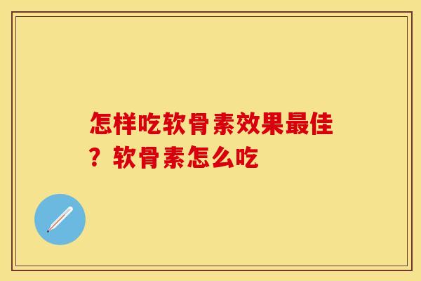 怎样吃软骨素效果佳?软骨素怎么吃 怎样吃软骨素效果佳?软骨素怎么吃