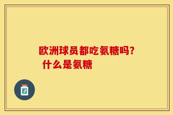 欧洲球员都吃氨糖吗? 什么是氨糖 欧洲球员都吃氨糖吗? 什么是氨糖
