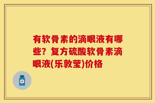 有软骨素的滴眼液有哪些？复方硫酸软骨素滴眼液(乐敦莹)价格