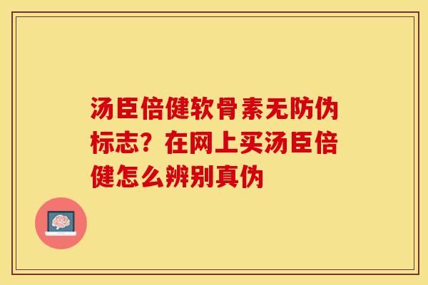 汤臣倍健软骨素无防伪标志？在网上买汤臣倍健怎么辨别真伪