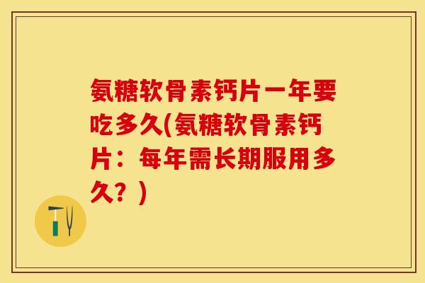 氨糖软骨素钙片一年要吃多久(氨糖软骨素钙片：每年需长期服用多久？)