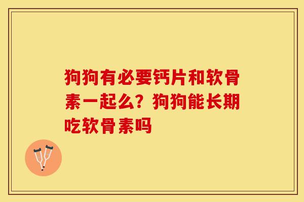 狗狗有必要钙片和软骨素一起么？狗狗能长期吃软骨素吗