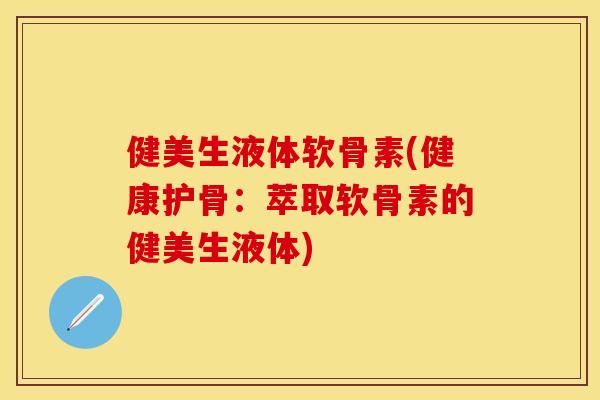 健美生液体软骨素(健康护骨:萃取软骨素的健美生液体) 健美生液体软骨素(健康护骨:萃取软骨素的健美生液体)