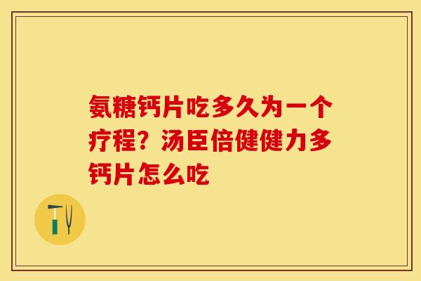氨糖钙片吃多久为一个疗程？汤臣倍健健力多钙片怎么吃