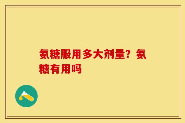 氨糖服用多大剂量？氨糖有用吗