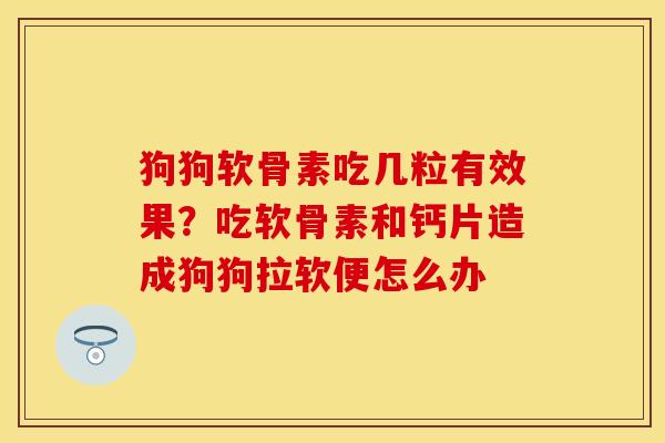 狗狗软骨素吃几粒有效果?吃软骨素和钙片造成狗狗拉软便怎么办 狗狗软骨素吃几粒有效果?吃软骨素和钙片造成狗狗拉软便怎么办