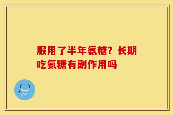 服用了半年氨糖？长期吃氨糖有副作用吗