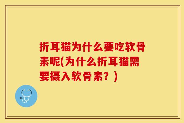 折耳猫为什么要吃软骨素呢(为什么折耳猫需要摄入软骨素？)