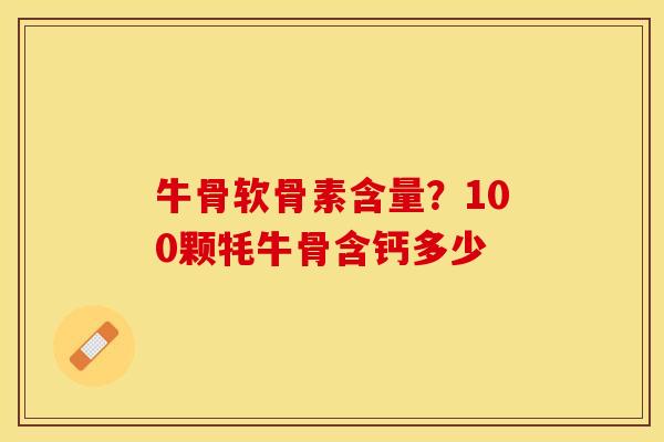 牛骨软骨素含量？100颗牦牛骨含钙多少
