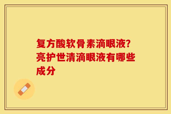 复方酸软骨素滴眼液？亮护世清滴眼液有哪些成分