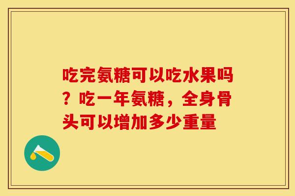 吃完氨糖可以吃水果吗？吃一年氨糖，全身骨头可以增加多少重量