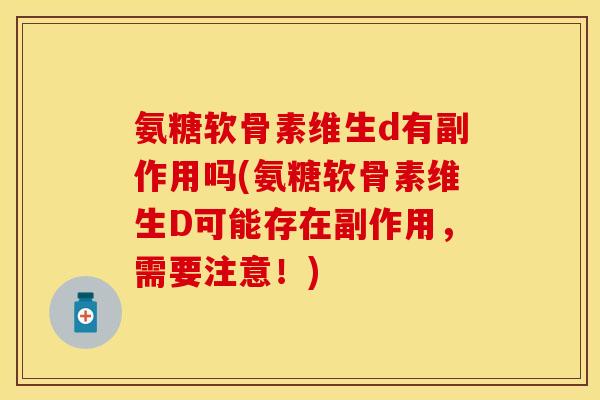 氨糖软骨素维生d有副作用吗(氨糖软骨素维生D可能存在副作用，需要注意！)