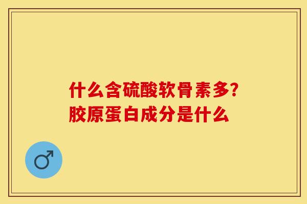 什么含硫酸软骨素多？胶原蛋白成分是什么