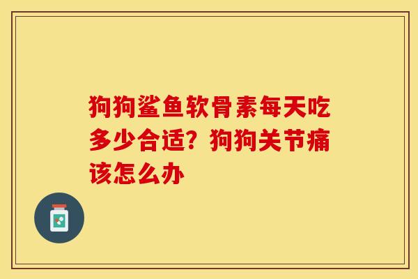 狗狗鲨鱼软骨素每天吃多少合适？狗狗关节痛该怎么办