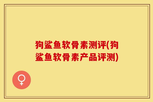 狗鲨鱼软骨素测评(狗鲨鱼软骨素产品评测)