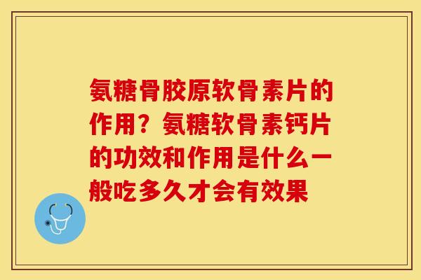 氨糖骨胶原软骨素片的作用？氨糖软骨素钙片的功效和作用是什么一般吃多久才会有效果