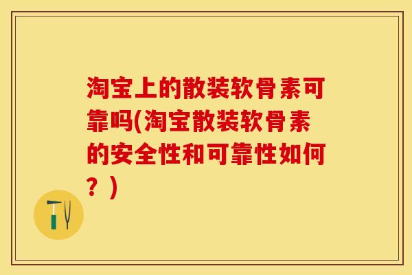淘宝上的散装软骨素可靠吗(淘宝散装软骨素的安全性和可靠性如何？)