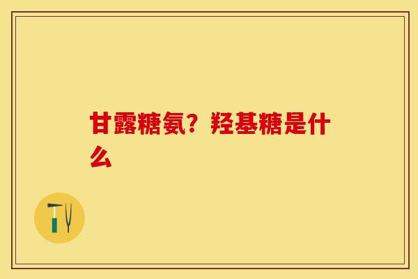 甘露糖氨？羟基糖是什么