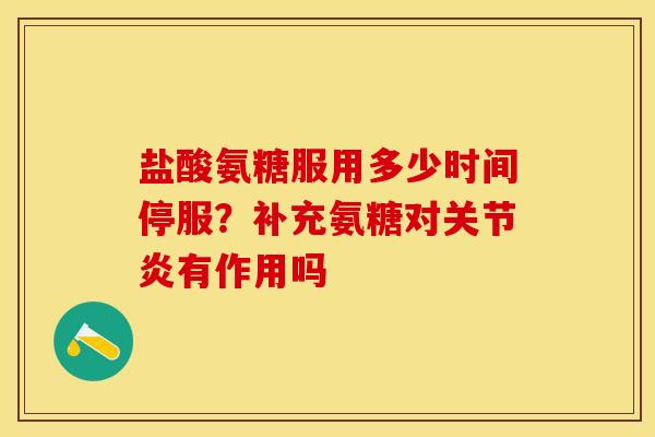 盐酸氨糖服用多少时间停服？补充氨糖对关节炎有作用吗