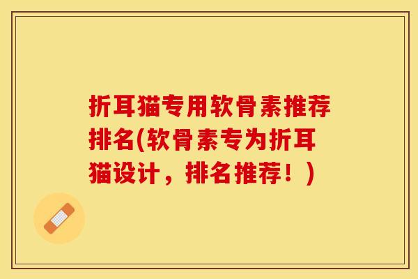 折耳猫专用软骨素推荐排名(软骨素专为折耳猫设计，排名推荐！)