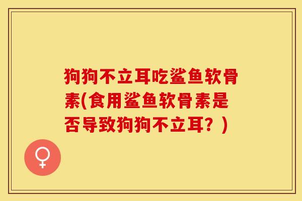 狗狗不立耳吃鲨鱼软骨素(食用鲨鱼软骨素是否导致狗狗不立耳？)
