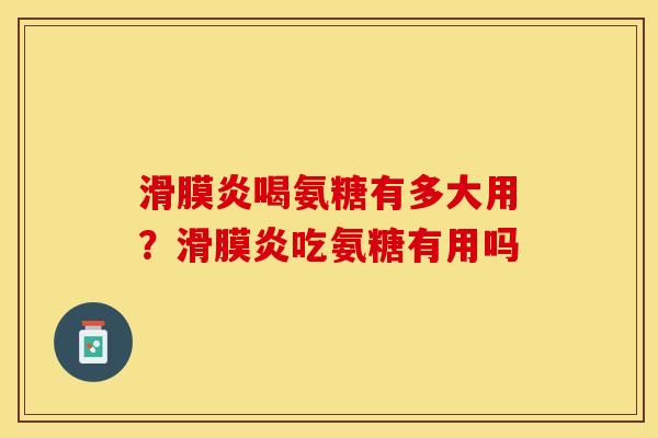 滑膜炎喝氨糖有多大用？滑膜炎吃氨糖有用吗