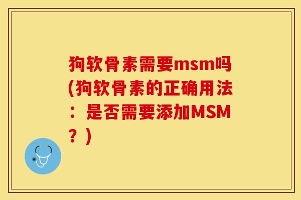 狗软骨素需要msm吗(狗软骨素的正确用法:是否需要添加MSM?) 狗软骨素需要msm吗(狗软骨素的正确用法:是否需要添加MSM?)