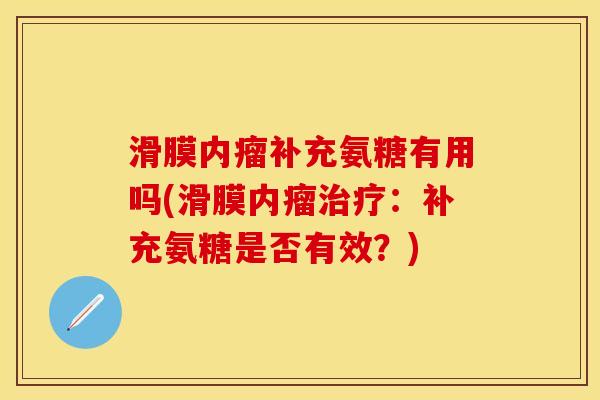滑膜内瘤补充氨糖有用吗(滑膜内瘤治疗：补充氨糖是否有效？)