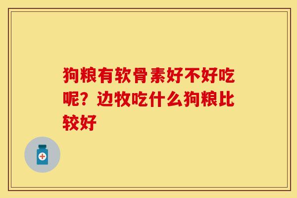 狗粮有软骨素好不好吃呢?边牧吃什么狗粮比较好 狗粮有软骨素好不好吃呢?边牧吃什么狗粮比较好