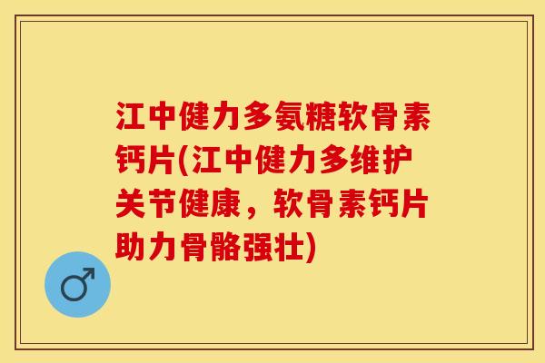 江中健力多氨糖软骨素钙片(江中健力多维护关节健康，软骨素钙片助力骨骼强壮)