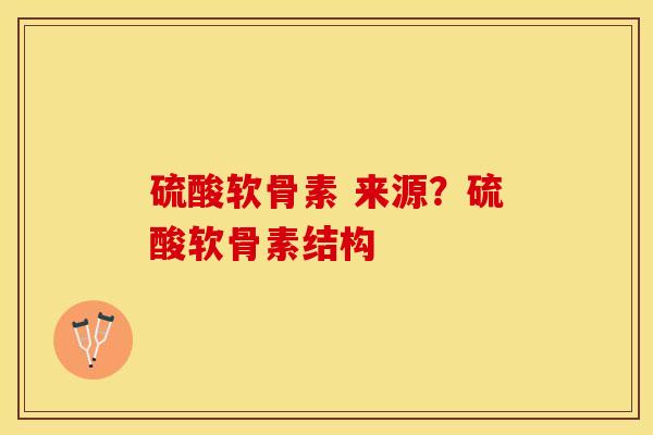 硫酸软骨素 来源？硫酸软骨素结构