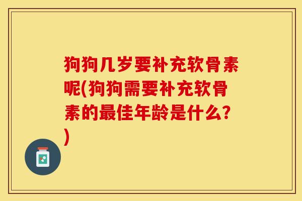 狗狗几岁要补充软骨素呢(狗狗需要补充软骨素的最佳年龄是什么？)