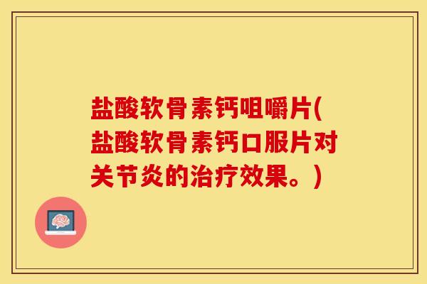 盐酸软骨素钙咀嚼片(盐酸软骨素钙口服片对的效果。) 盐酸软骨素钙咀嚼片(盐酸软骨素钙口服片对的效果。)