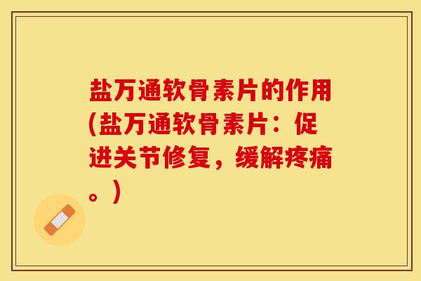 盐万通软骨素片的作用(盐万通软骨素片：促进关节修复，缓解疼痛。)
