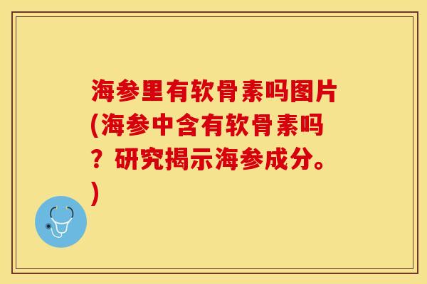 海参里有软骨素吗图片(海参中含有软骨素吗？研究揭示海参成分。)