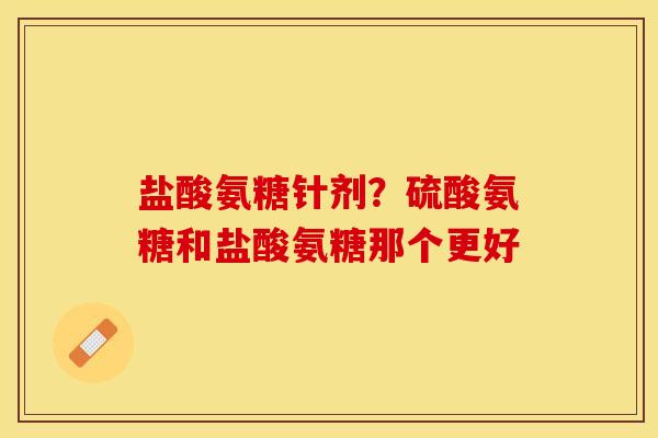 盐酸氨糖针剂？硫酸氨糖和盐酸氨糖那个更好