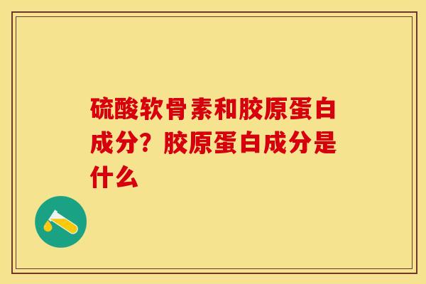硫酸软骨素和胶原蛋白成分？胶原蛋白成分是什么
