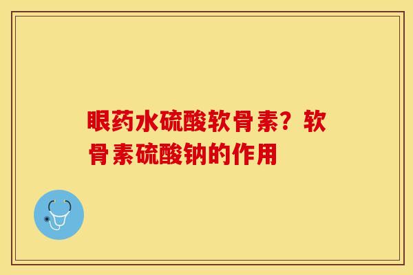 眼药水硫酸软骨素？软骨素硫酸钠的作用