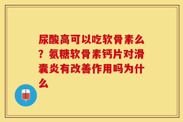 尿酸高可以吃软骨素么？氨糖软骨素钙片对滑囊炎有改善作用吗为什么