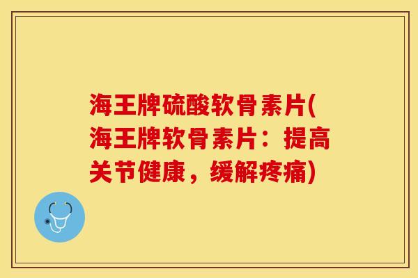 海王牌硫酸软骨素片(海王牌软骨素片：提高关节健康，缓解)