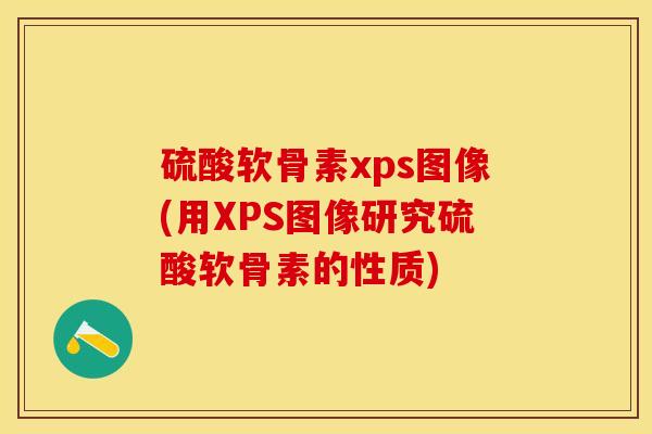 硫酸软骨素xps图像(用XPS图像研究硫酸软骨素的性质)