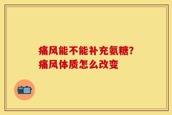 能不能补充氨糖?体质怎么改变 能不能补充氨糖?体质怎么改变