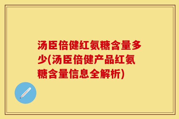 汤臣倍健红氨糖含量多少(汤臣倍健产品红氨糖含量信息全解析) 汤臣倍健红氨糖含量多少(汤臣倍健产品红氨糖含量信息全解析)